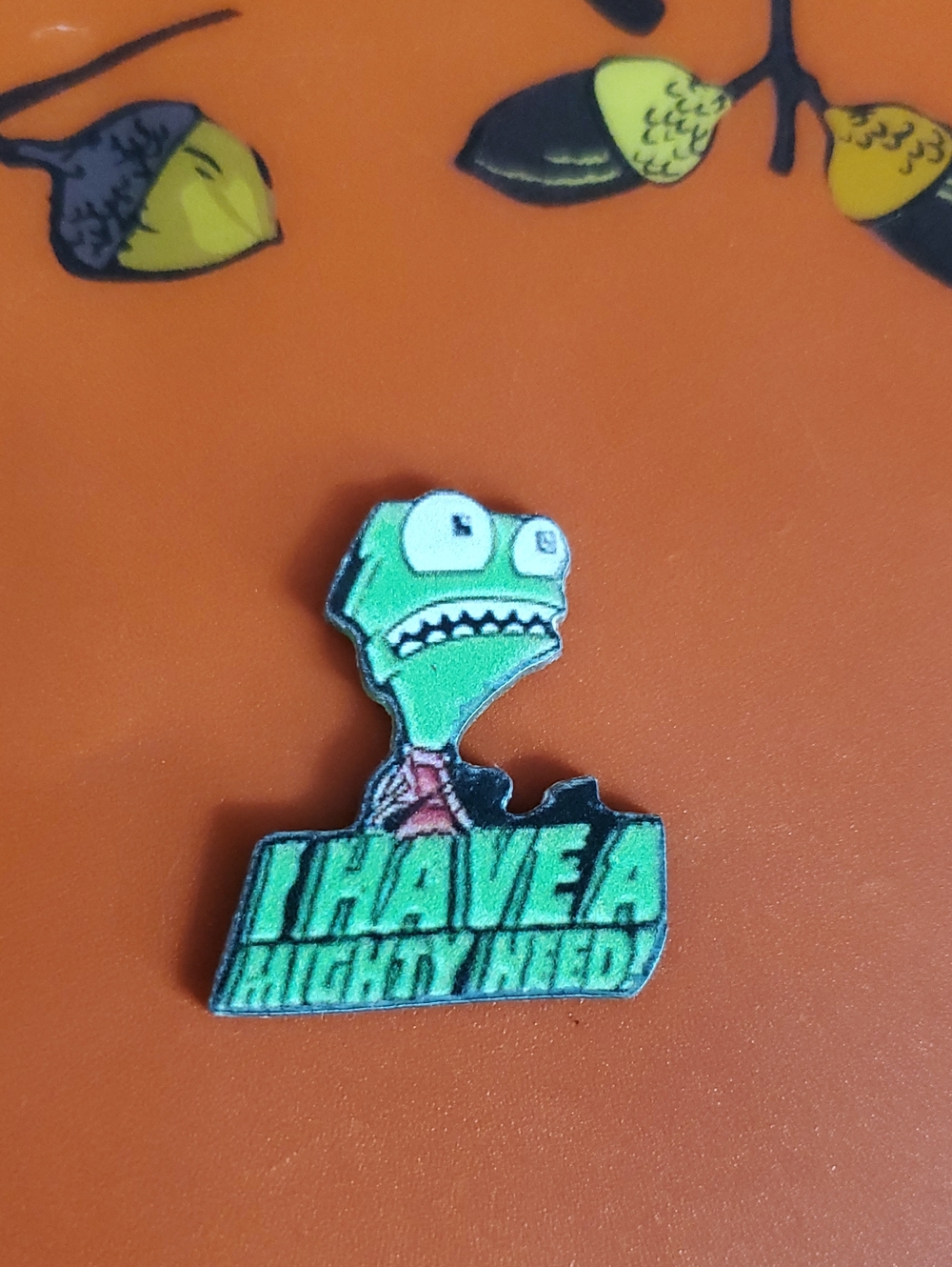 Zim Acrylic Pin - "I HAVE A MIGHTY NEED"